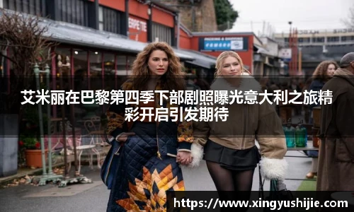 艾米丽在巴黎第四季下部剧照曝光意大利之旅精彩开启引发期待