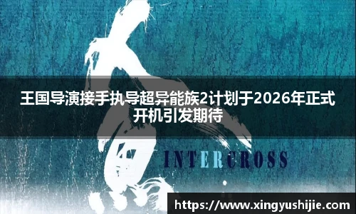 王国导演接手执导超异能族2计划于2026年正式开机引发期待