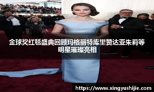 金球奖红毯盛典回顾玛格丽特库里赞达亚朱莉等明星璀璨亮相