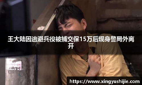 王大陆因逃避兵役被捕交保15万后现身警局外离开