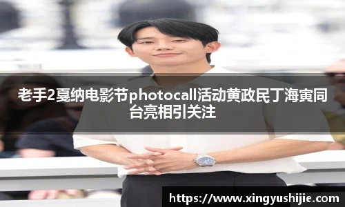 老手2戛纳电影节photocall活动黄政民丁海寅同台亮相引关注